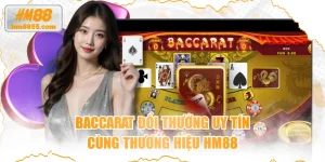 Baccarat Đổi Thưởng Uy Tín Cùng Thương Hiệu HM88