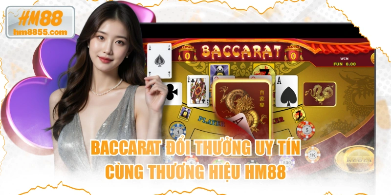 Baccarat Đổi Thưởng Uy Tín Cùng Thương Hiệu HM88