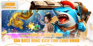 Bắn Cá Thần Rồng - Săn boss rồng kịch tính cùng HM88