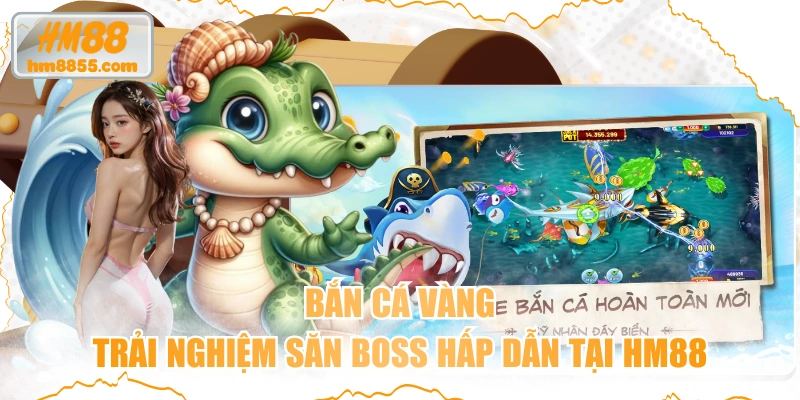 Bắn Cá Vàng - Trải Nghiệm Săn Boss Hấp Dẫn Tại HM88