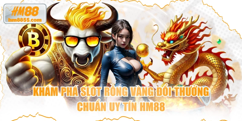 Khám Phá Slot Rồng Vàng Đổi Thưởng Chuẩn Uy Tín HM88