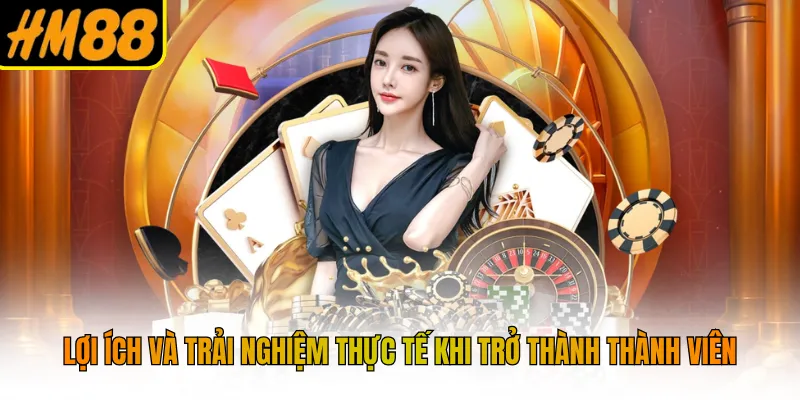 Lợi ích và trải nghiệm thực tế khi trở thành thành viên