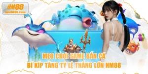 Mẹo Chơi Game Bắn Cá Bí Kíp Tăng Tỷ Lệ Thắng Lớn HM88