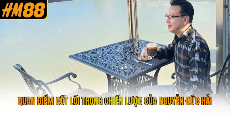 Quan điểm cốt lõi trong chiến lược của Nguyễn Đức Hải