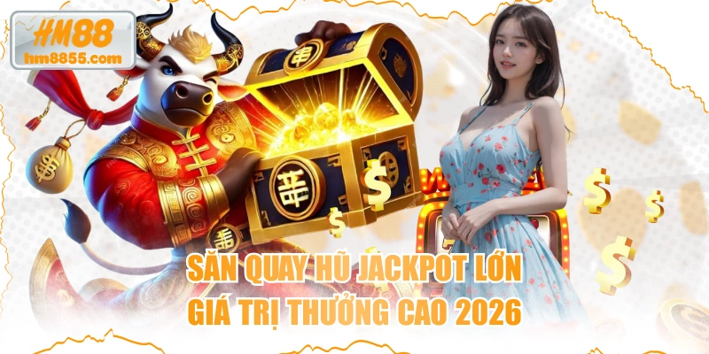 Săn Quay Hũ Jackpot Lớn Giá Trị Thưởng Cao 2026