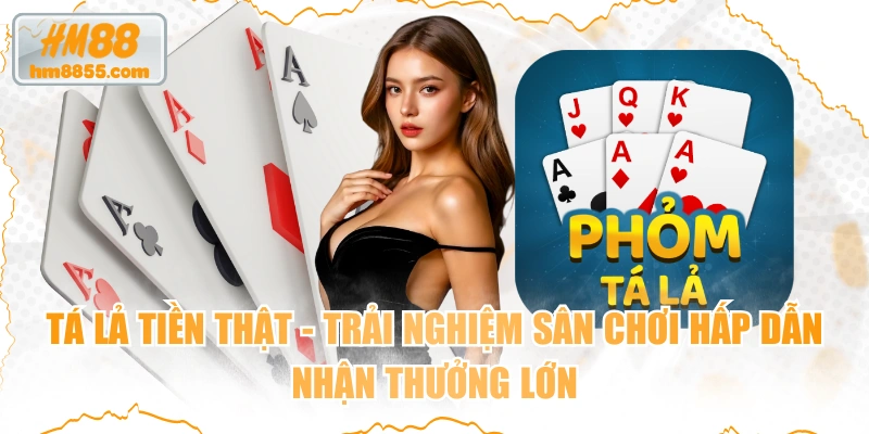 Tá Lả Tiền Thật - Trải Nghiệm Sân Chơi Hấp Dẫn Nhận Thưởng Lớn