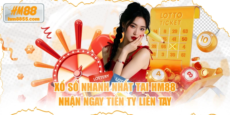 Xổ Số Nhanh Nhất Tại HM88, Nhận Ngay Tiền Tỷ Liền Tay