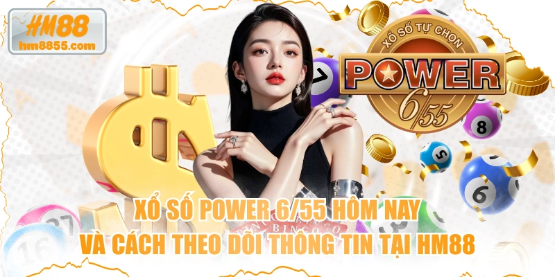 Xổ Số Power 6/55 Hôm Nay Và Cách Theo Dõi Thông Tin Tại HM88